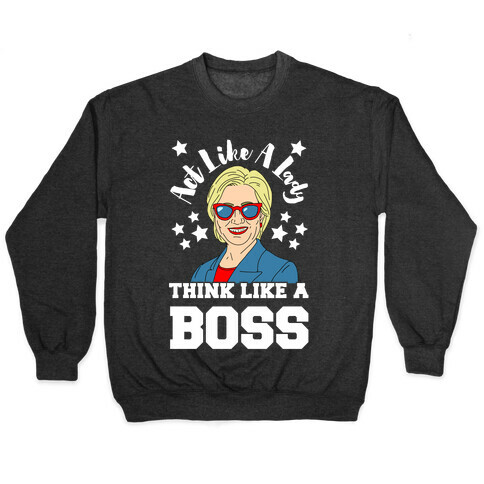 Act Like A Lady Think Like A Boss - Hillary Clinton Pullover
