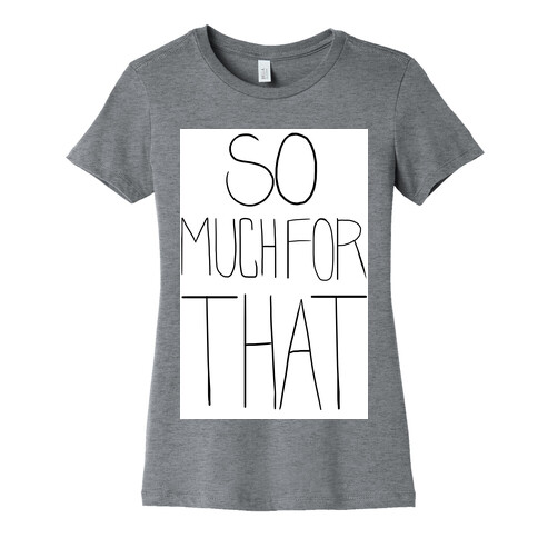So Much For That! (tank) Womens T-Shirt