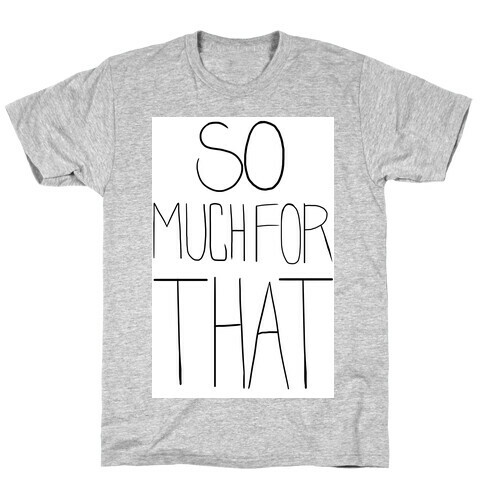 So Much For That! (tank) T-Shirt