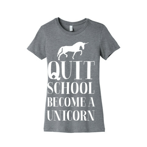 Quit School Become a Unicorn Womens T-Shirt