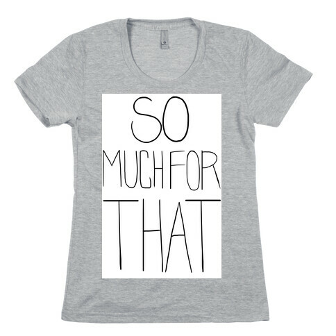 So Much For That! Womens T-Shirt