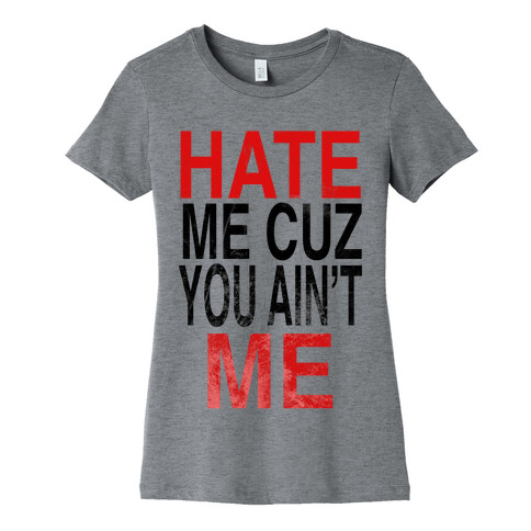 Hate Me Cuz You Ain't ME Womens T-Shirt