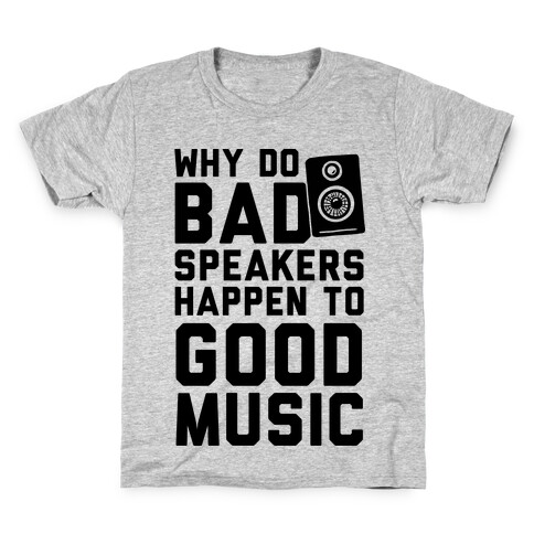 Why Do Bad Speakers Happen To Good Music Kids T-Shirt