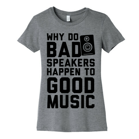 Why Do Bad Speakers Happen To Good Music Womens T-Shirt