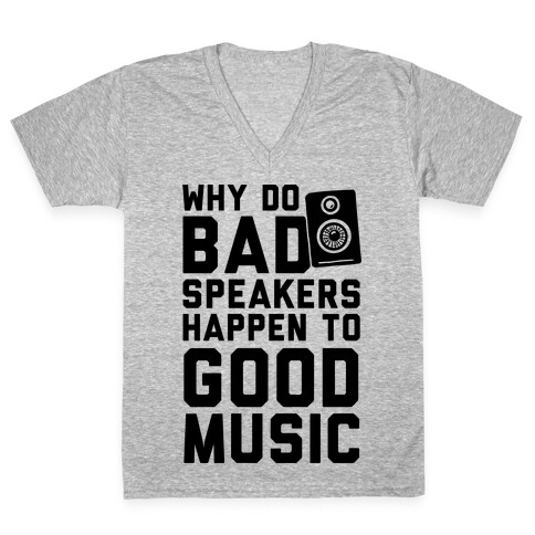 Why Do Bad Speakers Happen To Good Music V-Neck Tee Shirt