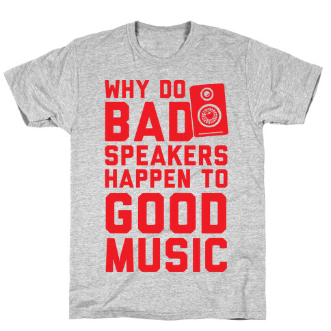 Why Do Bad Speakers Happen To Good Music T-Shirt