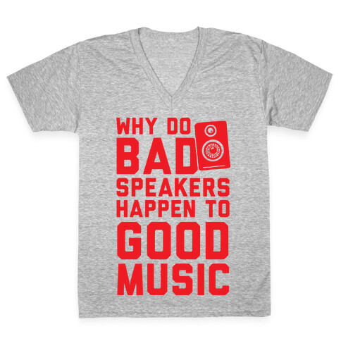 Why Do Bad Speakers Happen To Good Music V-Neck Tee Shirt
