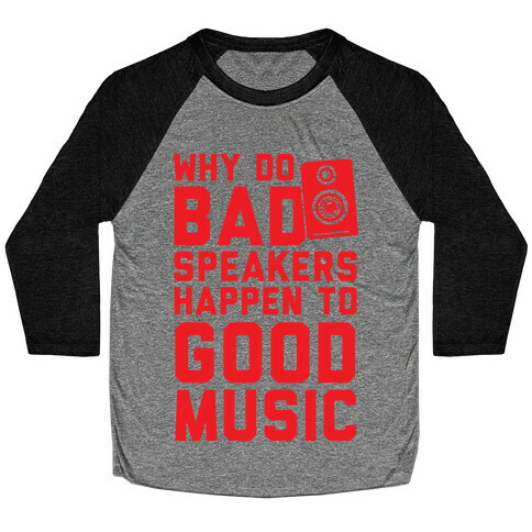 Why Do Bad Speakers Happen To Good Music Baseball Tee