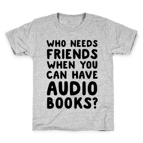 Who Needs Friends When You Can Have Audiobooks? Kids T-Shirt