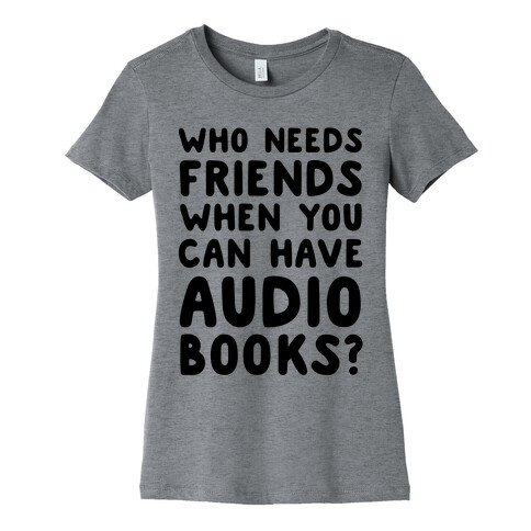 Who Needs Friends When You Can Have Audiobooks? Womens T-Shirt