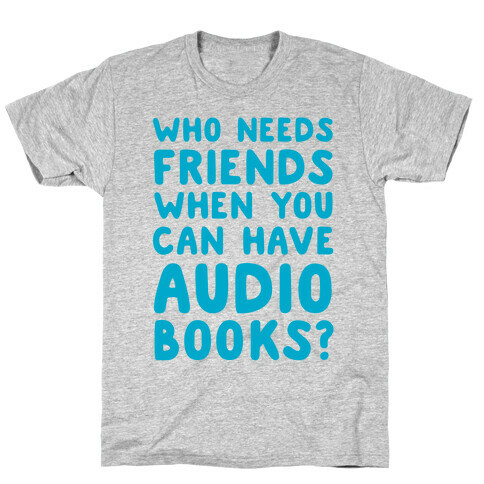 Who Needs Friends When You Can Have Audiobooks? T-Shirt