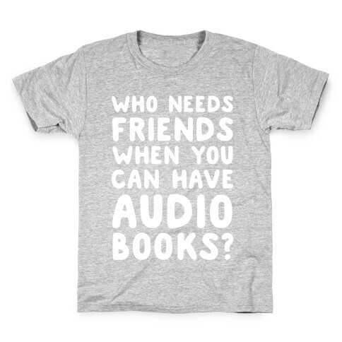 Who Needs Friends When You Can Have Audiobooks? Kids T-Shirt