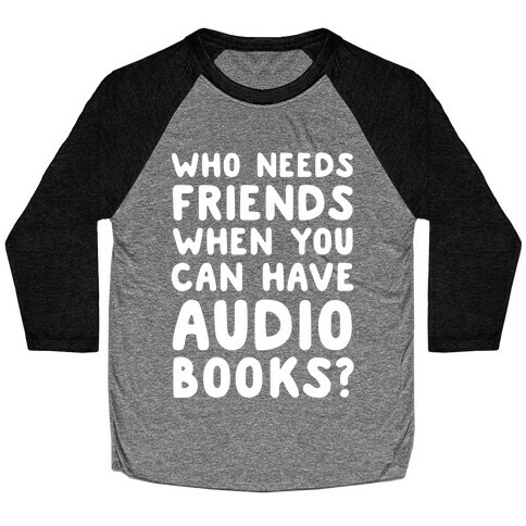 Who Needs Friends When You Can Have Audiobooks? Baseball Tee