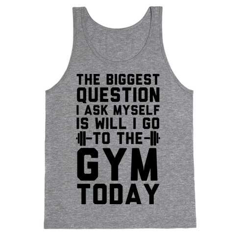 The Biggest Question I Ask Myself Is Will I Go To The Gym Today Tank Top