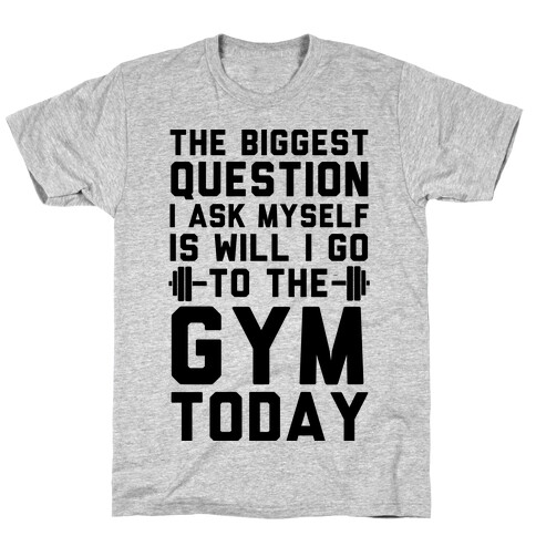 The Biggest Question I Ask Myself Is Will I Go To The Gym Today T-Shirt