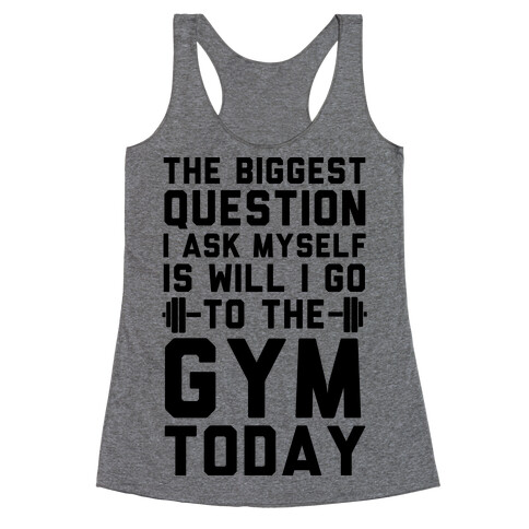 The Biggest Question I Ask Myself Is Will I Go To The Gym Today Racerback Tank Top