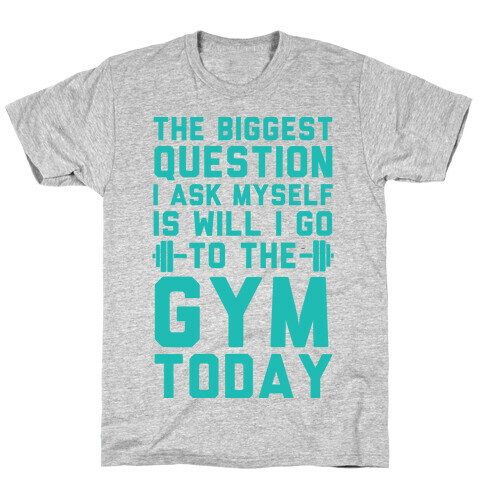 The Biggest Question I Ask Myself Is Will I Go To The Gym Today T-Shirt