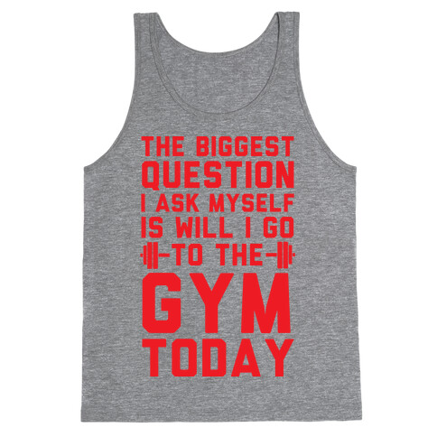 The Biggest Question I Ask Myself Is Will I Go To The Gym Today Tank Top