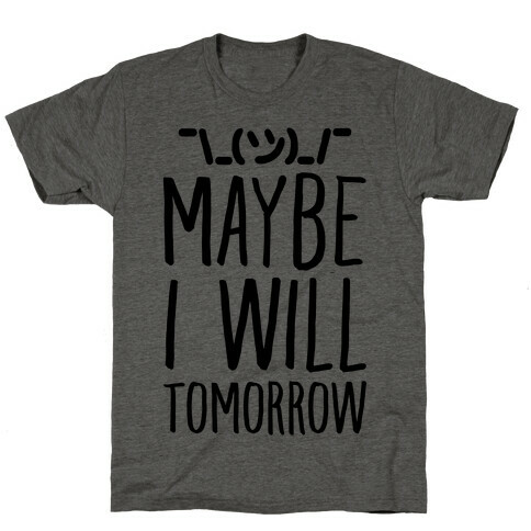 Maybe I Will Tomorrow T-Shirt