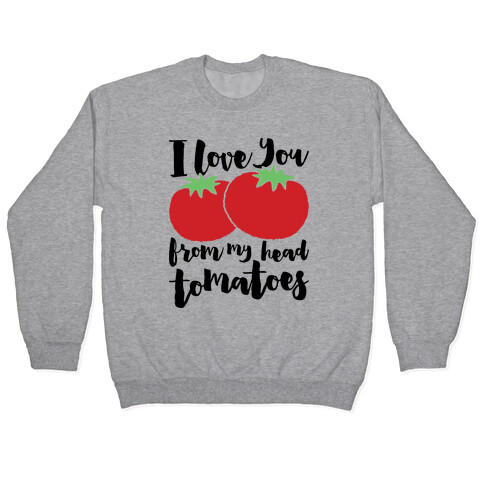 I Love You From My Head Tomatoes Pullover