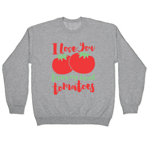 I Love You From My Head Tomatoes Pullover