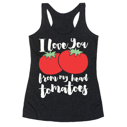 I Love You From My Head Tomatoes Racerback Tank Top