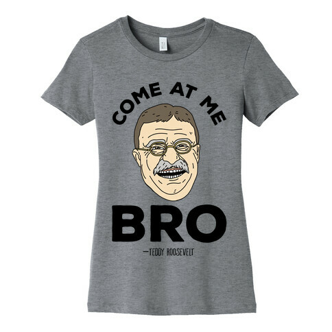 Come At Me Bro - Teddy Roosevelt Womens T-Shirt