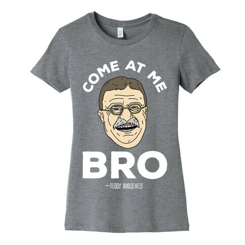 Come At Me Bro - Teddy Roosevelt Womens T-Shirt