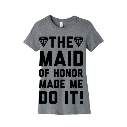 The Maid of Honor Made Me Do It Womens T-Shirt