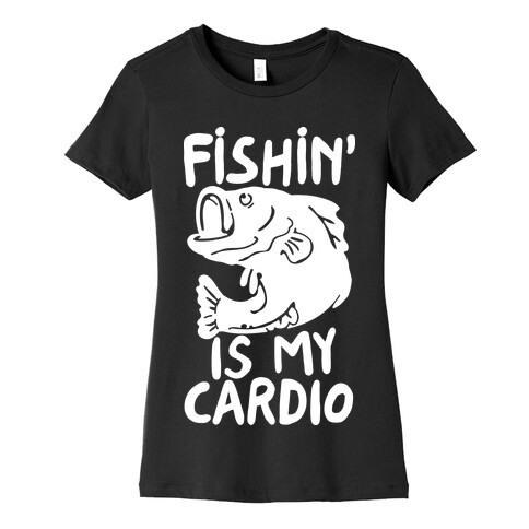 Fishin' is My Cardio Womens T-Shirt
