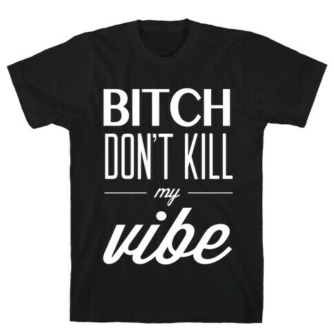 Bitch Don't Kill My Vibe T-Shirt