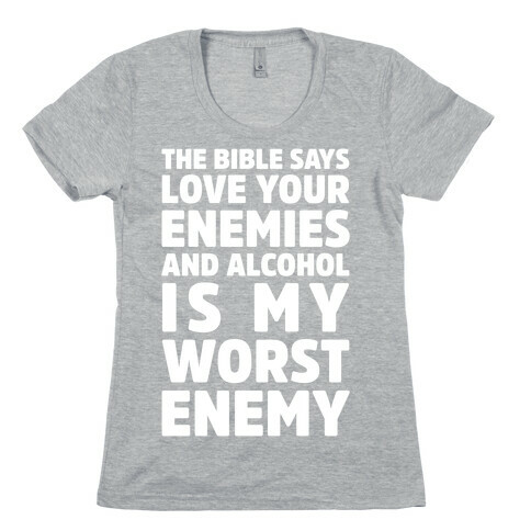 The Bible Says Love Your Enemies And Alcohol Is My Worst Enemy Womens T-Shirt