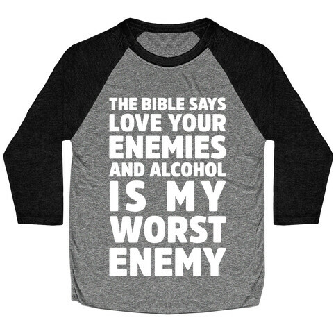 The Bible Says Love Your Enemies And Alcohol Is My Worst Enemy Baseball Tee