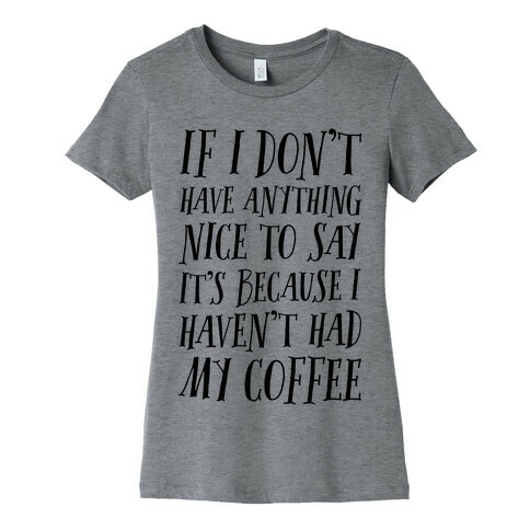 If I Don't Have Anything Nice To Say It's Because I HAven't Had My Coffee Womens T-Shirt