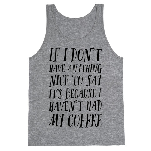 If I Don't Have Anything Nice To Say It's Because I HAven't Had My Coffee Tank Top