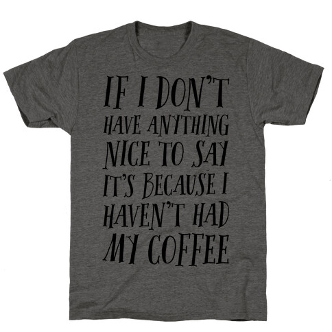 If I Don't Have Anything Nice To Say It's Because I HAven't Had My Coffee T-Shirt