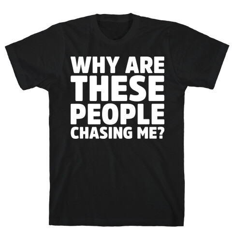 Why Are These People Chasing Me? T-Shirt