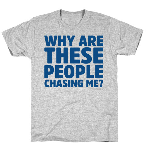 Why Are These People Chasing Me? T-Shirt