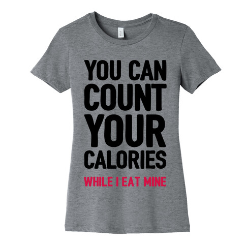 You Can Count Your Calories While I Eat Mine Womens T-Shirt