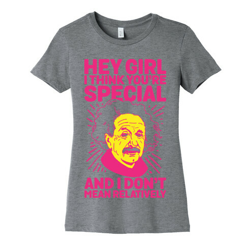 Hey Girl I Think You're Special, and I Don't Mean Relatively Womens T-Shirt