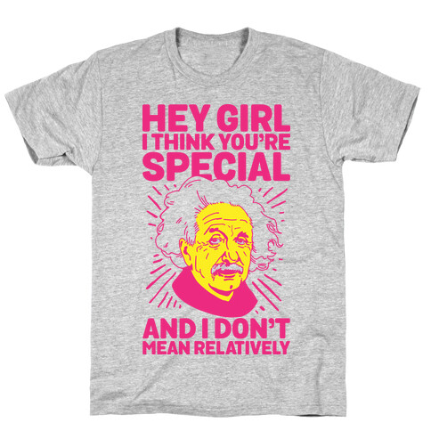 Hey Girl I Think You're Special, and I Don't Mean Relatively T-Shirt