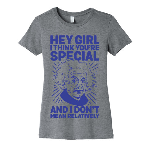 Hey Girl I Think You're Special, and I Don't Mean Relatively Womens T-Shirt