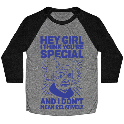 Hey Girl I Think You're Special, and I Don't Mean Relatively Baseball Tee