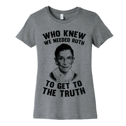 Who Knew We Needed Ruth To Get To The Truth Womens T-Shirt