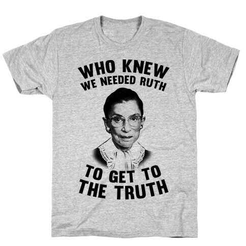 Who Knew We Needed Ruth To Get To The Truth T-Shirt