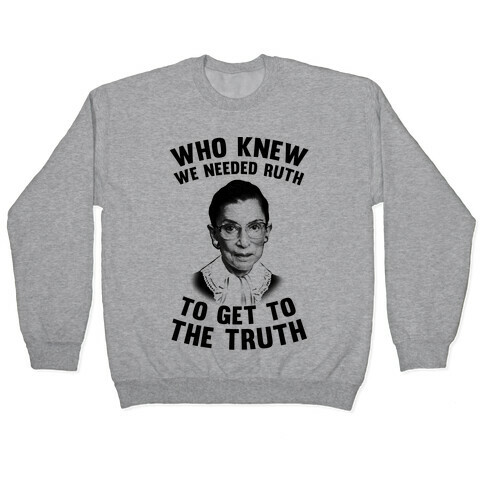 Who Knew We Needed Ruth To Get To The Truth Pullover