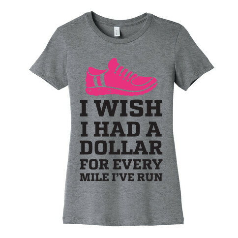 I Wish I Had a Dollar for Every Mile I've Run Womens T-Shirt