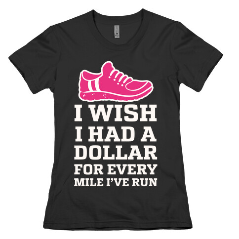 I Wish I Had a Dollar for Every Mile I've Run Womens T-Shirt