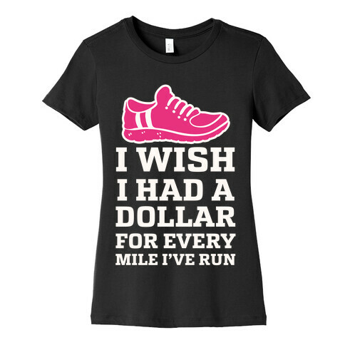 I Wish I Had a Dollar for Every Mile I've Run Womens T-Shirt