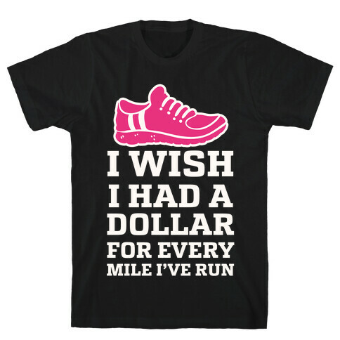 I Wish I Had a Dollar for Every Mile I've Run T-Shirt